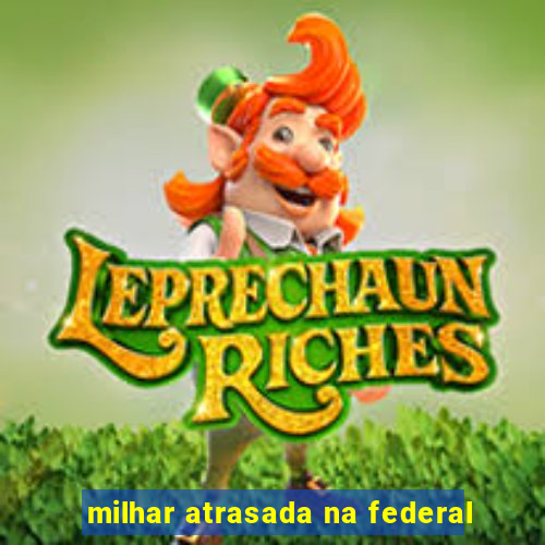 milhar atrasada na federal